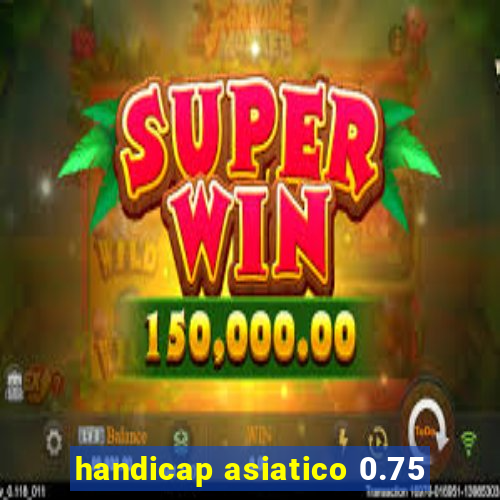 handicap asiatico 0.75